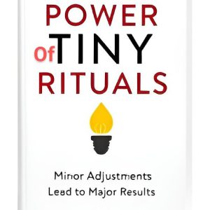 The Power of Tiny Rituals Minor Adjustments Lead to Major Results