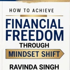 How to Achieve Financial Freedom Through Mindset Shift: A Guide to Wealth Creation and Lasting Abundance