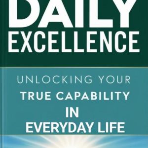 Daily Excellence  Unlocking Your Complete Capability in Everyday Life